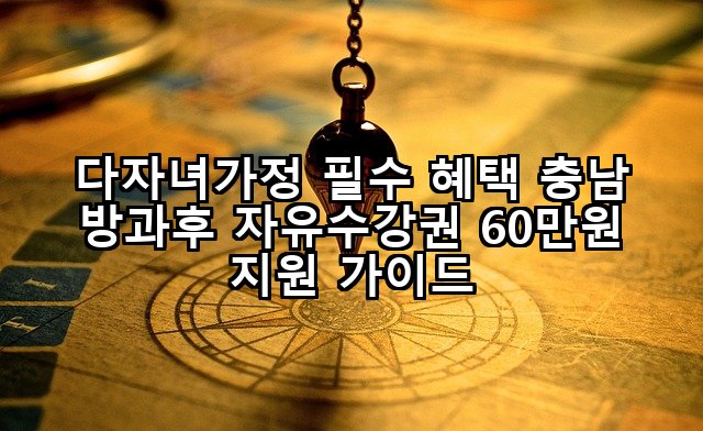 다자녀가정 필수 혜택 충남 방과후 자유수강권 60만원 지원 가이드